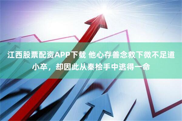 江西股票配资APP下载 他心存善念救下微不足道小卒，却因此从秦桧手中逃得一命