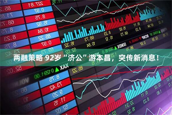 两融策略 92岁“济公”游本昌，突传新消息！