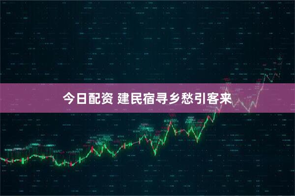 今日配资 建民宿寻乡愁引客来