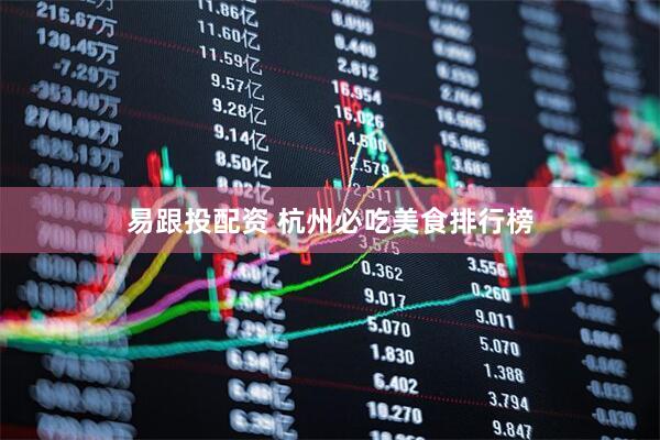 易跟投配资 杭州必吃美食排行榜
