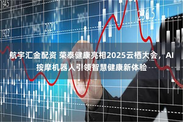 航宇汇金配资 荣泰健康亮相2025云栖大会，AI按摩机器人引领智慧健康新体验