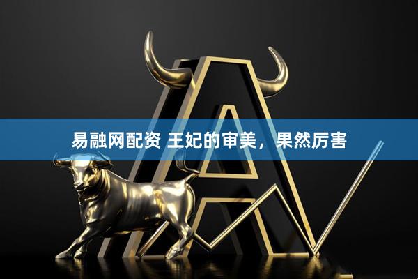 易融网配资 王妃的审美，果然厉害