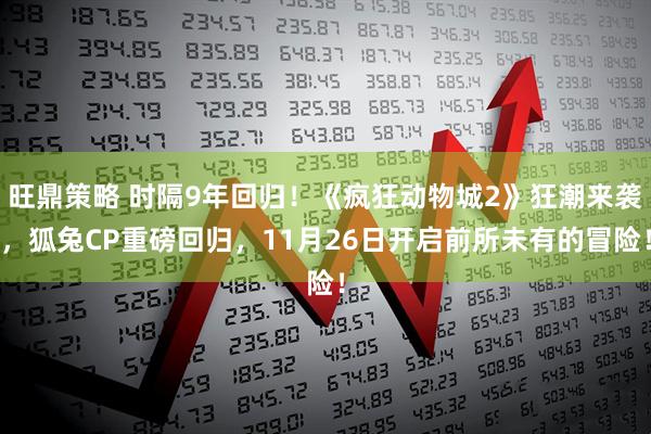 旺鼎策略 时隔9年回归！《疯狂动物城2》狂潮来袭，狐兔CP重磅回归，11月26日开启前所未有的冒险！