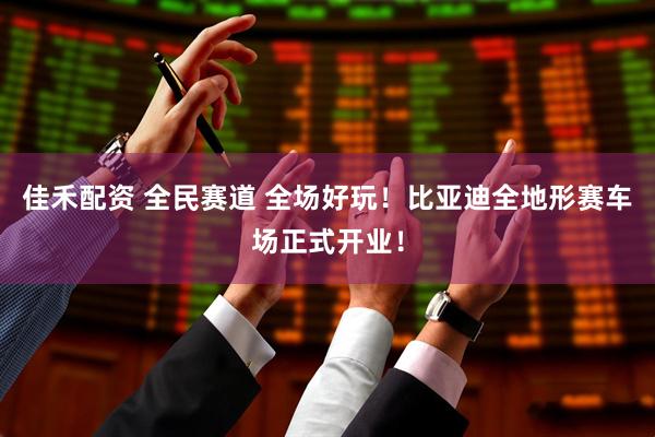 佳禾配资 全民赛道 全场好玩！比亚迪全地形赛车场正式开业！