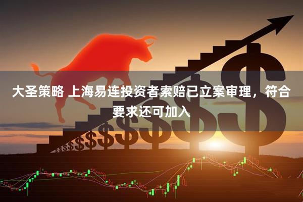 大圣策略 上海易连投资者索赔已立案审理，符合要求还可加入