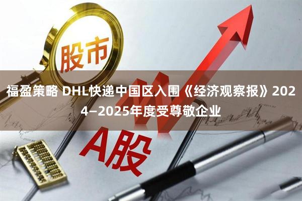 福盈策略 DHL快递中国区入围《经济观察报》2024—2025年度受尊敬企业