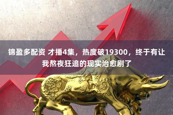 锦盈多配资 才播4集，热度破19300，终于有让我熬夜狂追的现实治愈剧了