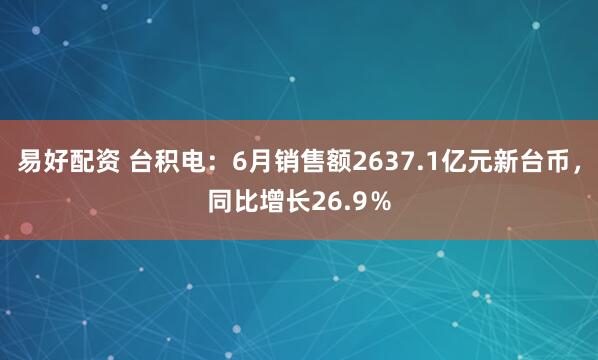 易好配资 台积电：6月销售额2637.1亿元新台币，同比增长26.9％
